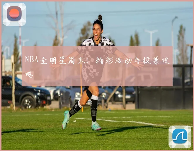 NBA全明星周末：精彩活动与投票攻略