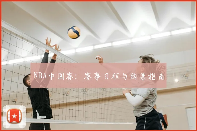 NBA中国赛：赛事日程与购票指南